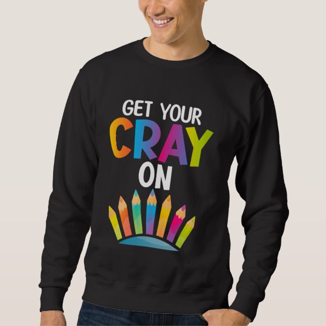 Drawing - Get Your Cray On Crayon Sweatshirt (Front)