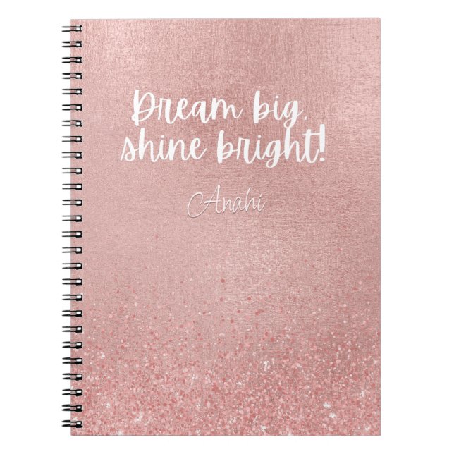 Dream Big Shine Bright! Metallic Rose Gold Glitter Notebook (Front)