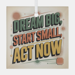 Dream Big, Start Small, Act Now Glass Ornament