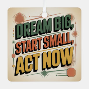 Dream Big, Start Small, Act Now Metal Ornament