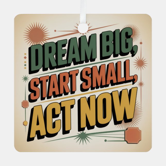 Dream Big, Start Small, Act Now Metal Ornament (Front)