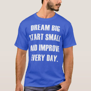 DREAM BIG START SMALL IMPROVE EVERY DAY T-Shirt