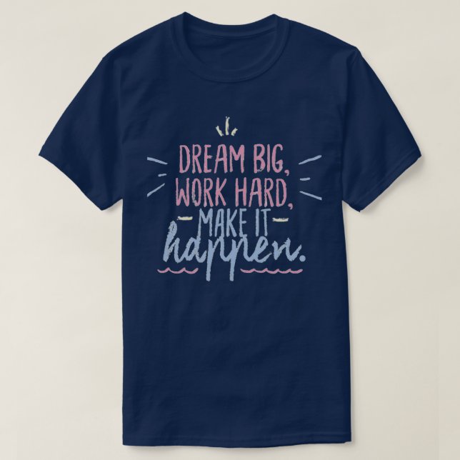 Dream big work hard make it happen T-Shirt (Design Front)