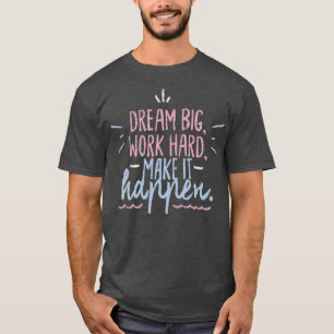 Dream big work hard make it happen T-Shirt