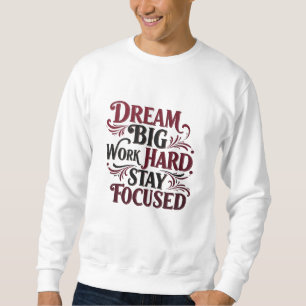 Dream Big, Work Hard, Stay Focused – Motivational  Sweatshirt