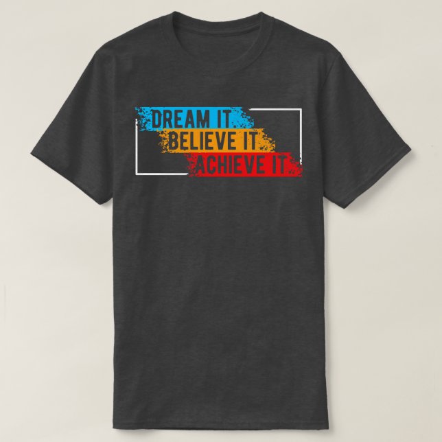 Dream it believe it Achieve it T-Shirt (Design Front)