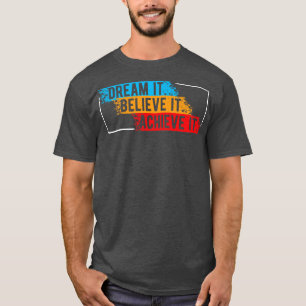Dream it believe it Achieve it T-Shirt