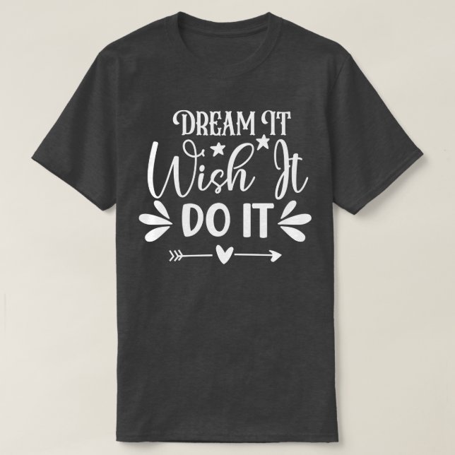 Dream it Wish it Do it T-Shirt (Design Front)