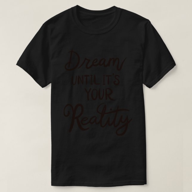 Dream Until Its Your Reality T-Shirt (Design Front)