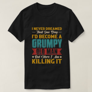 Dreamed That I'd Become A Grumpy Old Man T-Shirt