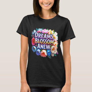 Dreams Blossom Anew - Floral Inspiration  T-Shirt