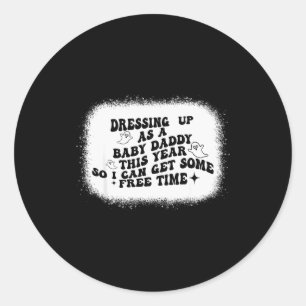Dressing Up As A Baby Daddy This Year So I Can Get Classic Round Sticker