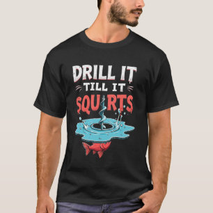 Drill it Till it Squirts Funny Ice Fishing Fisherm T-Shirt