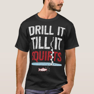 Drill It Till It Squirts Funny Ice Fishing Winter T-Shirt