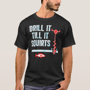 Drill It Till It Squirts Ice Fishing Auger T-Shirt