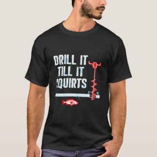 Drill It Till It Squirts Ice Fishing Auger T-Shirt