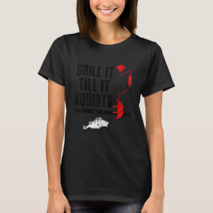 Drill It Till It Squirts Ice Fishing Fisherman Ice T-Shirt