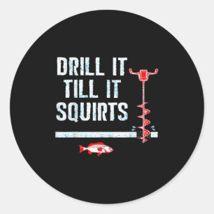 Drill It Till It Squirts Shirt Funny Winter Ice Fi Classic Round Sticker