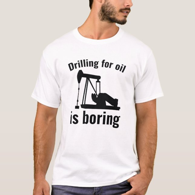 Drilling For Oil Is Boring T-Shirt (Front)