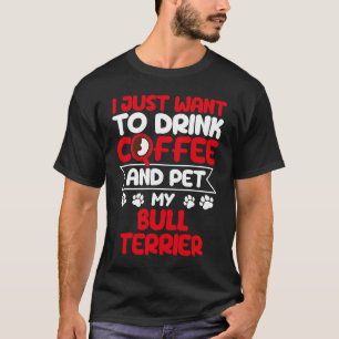 Drink Coffee and Pet My Bull Terrier Dog Humour T-Shirt