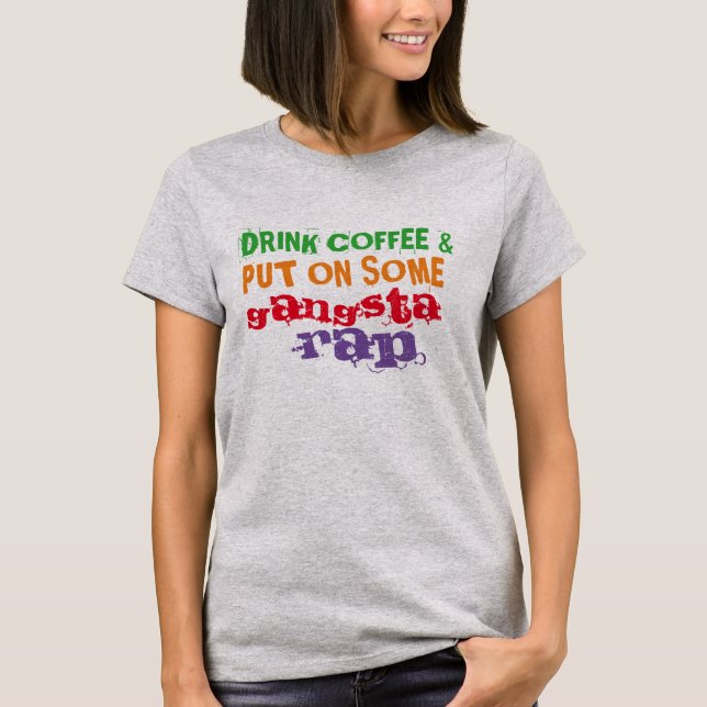 drink coffee and put on some gangsta rap funny tee (Front)