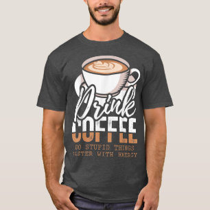 Drink Coffee Do Stupid Thing Faster With Energy Lo T-Shirt