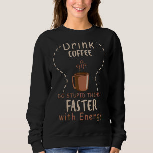 Drink Coffee Do Stupid Things Faster With Energy Sweatshirt