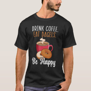 Drink Coffee Eat Bagels Be Happy Bagel Caffeine Dr T-Shirt