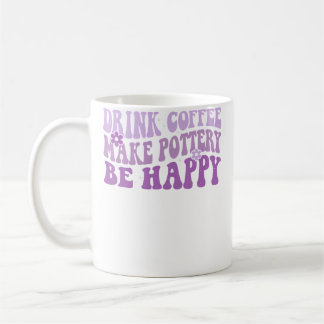 Drink Coffee Make Pottery Be Happy Groovy Pottery Coffee Mug