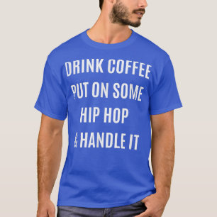 Drink Coffee Put On Some Hip Hop & Handle it T-Shirt