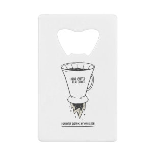 Drink Coffee Read Books Dismantle Systems Credit Card Bottle Opener