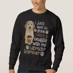 Drink Coffee Snuggle Labrador Retriever Dog  Graph Sweatshirt