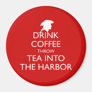 DRINK COFFEE THROW TEA INTO THE HARBOR MAGNET