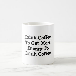 "Drink Coffee To Get More Energy To Drink Coffee" Coffee Mug