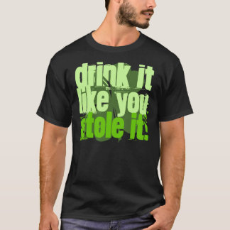 Drink It Like You Stole It! T-Shirt