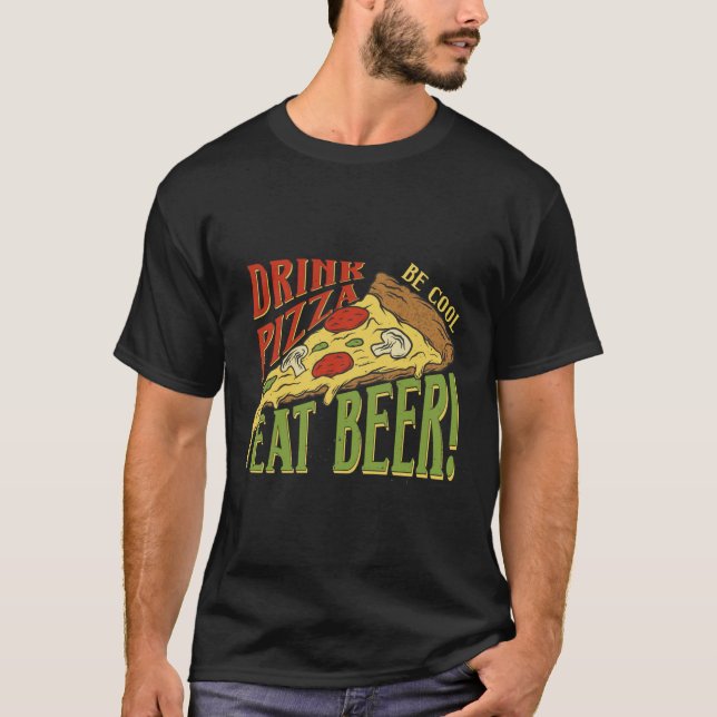 Drink Pizza Be Cool Eat Beer Pizza Cooking T-Shirt (Front)
