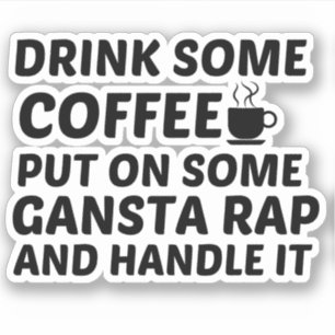 DRINK SOME COFFEE GANSTA RAP HANDLE IT