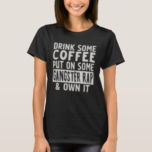 Drink Some Coffee Put On Some Gangster Rap & Own I T-Shirt