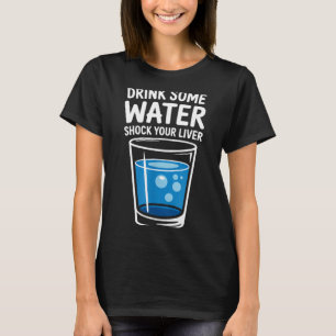 Drink Some Water Shock Your Liver Funny Sarcastic  T-Shirt