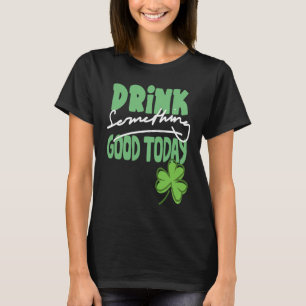 Drink Something Good Today St Patrick's Day Shamro T-Shirt