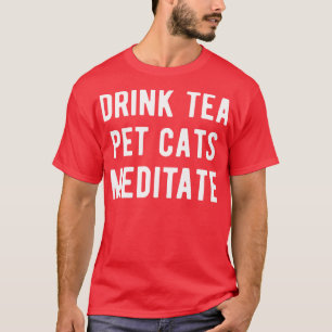 Drink Tea Pet Cats Meditate I T-Shirt