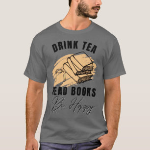 Drink Tea Read Books Be Happy 6 T-Shirt