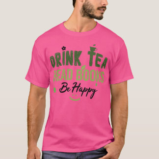 Drink Tea Read Books Be Happy Drink Tea Book Lover T-Shirt