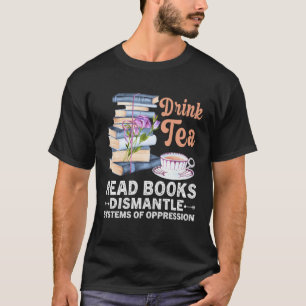 Drink Tea Read Books Dismantle Systems Of Oppressi T-Shirt