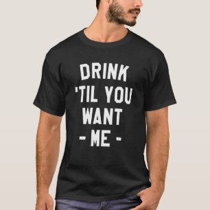 Drink Til You Want Me Beer Drinking Alcohol Sarca T-Shirt