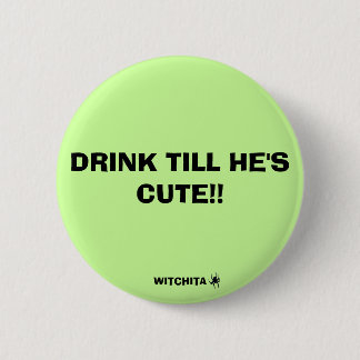 DRINK TILL HE'S CUTE!!, WITCHITA 2 INCH ROUND BUTTON