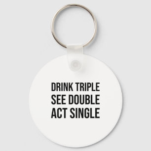 Drink Triple See Double Act Single - Funny Drinkin Keychain