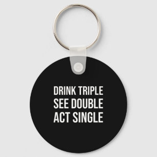 Drink Triple See Double Act Single - Funny Drinkin Keychain