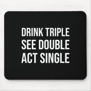 Drink Triple See Double Act Single - Funny Drinkin Mouse Pad