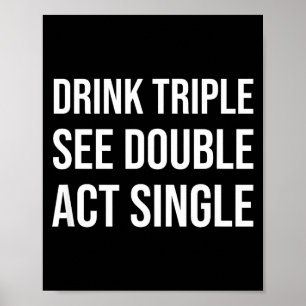 Drink Triple See Double Act Single - Funny Drinkin Poster